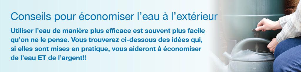 Conseils pour conomiser l'eau  l'extrieur. Utiliser l'eau de manire plus efficace est souvent plus facile qu'on ne le pense. Vous trouverez ci-dessous des ides qui, si elles sont mises en pratique, vous aideront  conomiser de l'eau ET de l'argent!