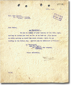 typed letter: “Dear Madam, S.S “NASCOPIE”. We are in receipt of your enquiry of the 18th. inst, and beg to inform you that as far as we know Mr. Jose Santos is still serving on board the above steamer, which is trading in the Hudson Bay. Letters maybe addressed as follows: SS. “Nascopie”, care The Agent, The Hudson's Bay Company, Montreal. Yours Faithfully, [signature]”